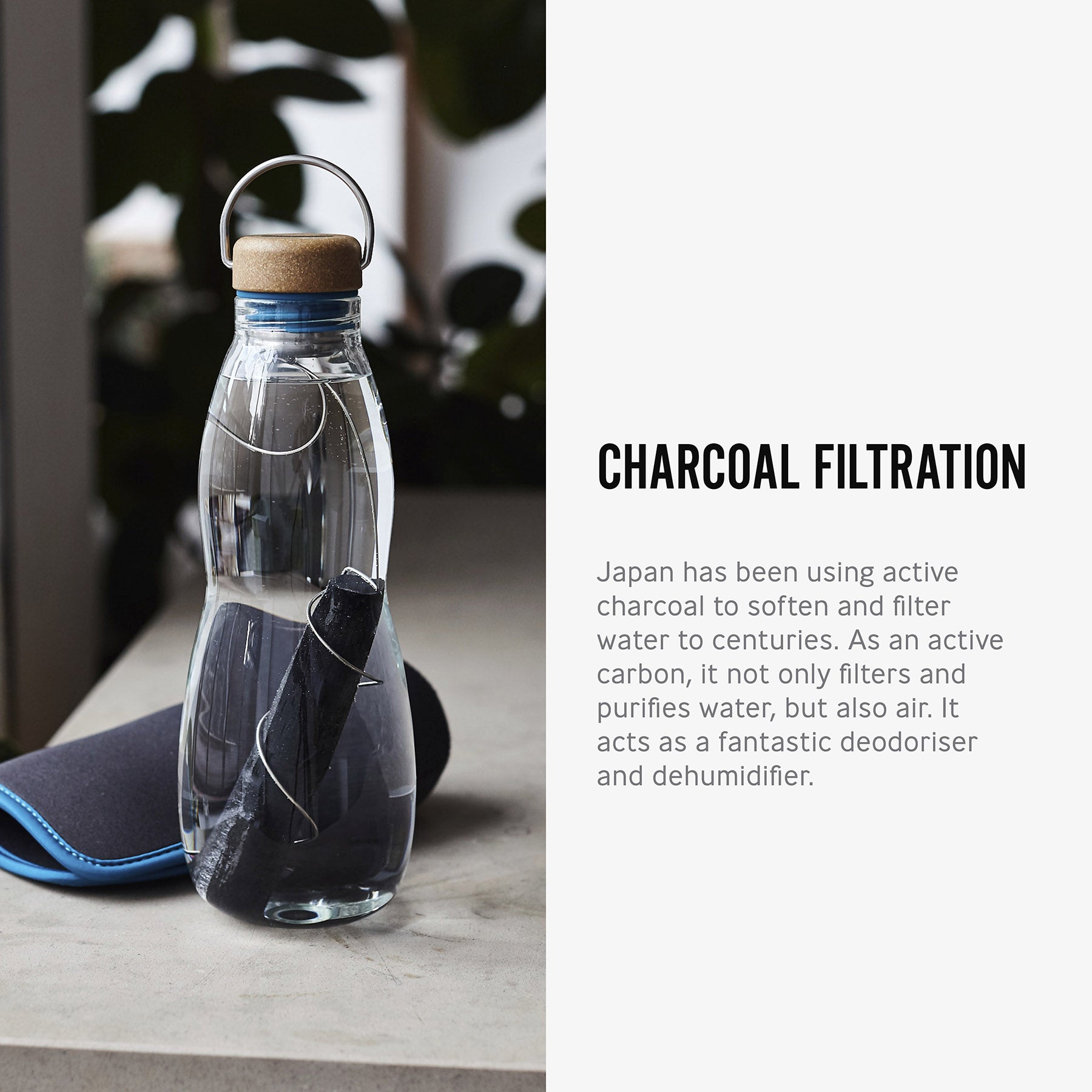 The charcoal filter and spring shown inside the glass bottle from black and blum long side text. The text reads, Charcoal filration. Japan has been using active charcoal to soften and filter water for centuries. As an active carbon, it not only filters and purifies water, but also air. It acts as a fantastic deodoriser and dehumidifier.