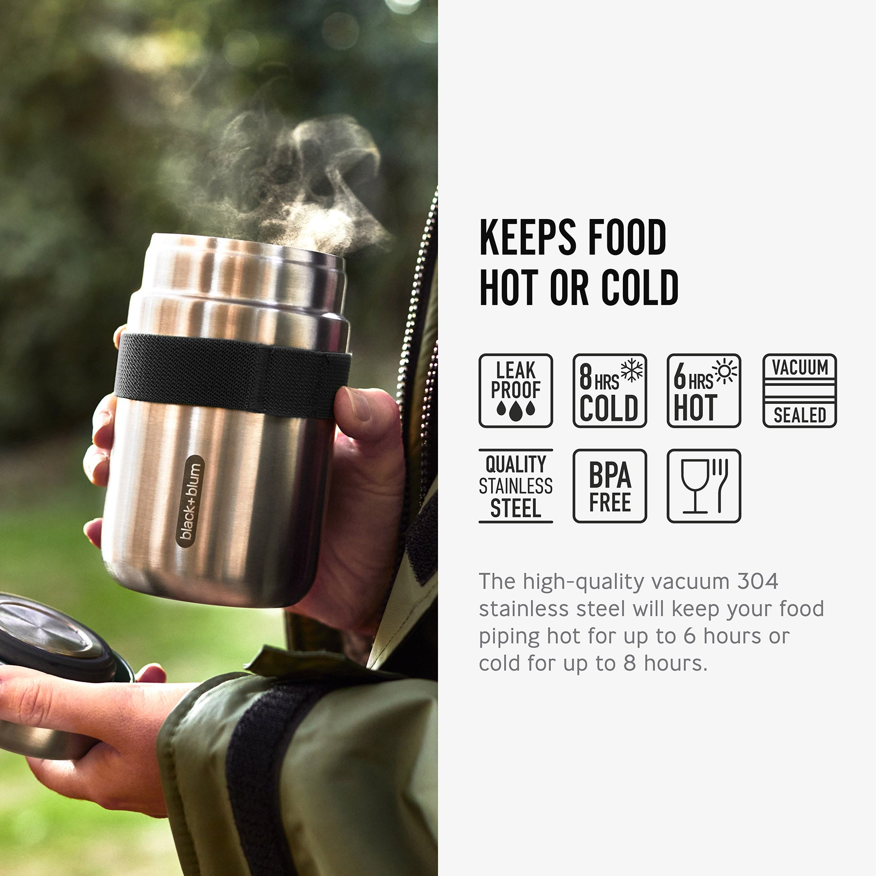 An image of an open Black + Blum insulated stainless steel food flask with the lid off with steam coming out of the top. The text reads, Keeps food hot or cold. The high-quality vaccum 304 stainless steel will keep your food piping hot for up to 6 hours or cold for up to 8 hours.