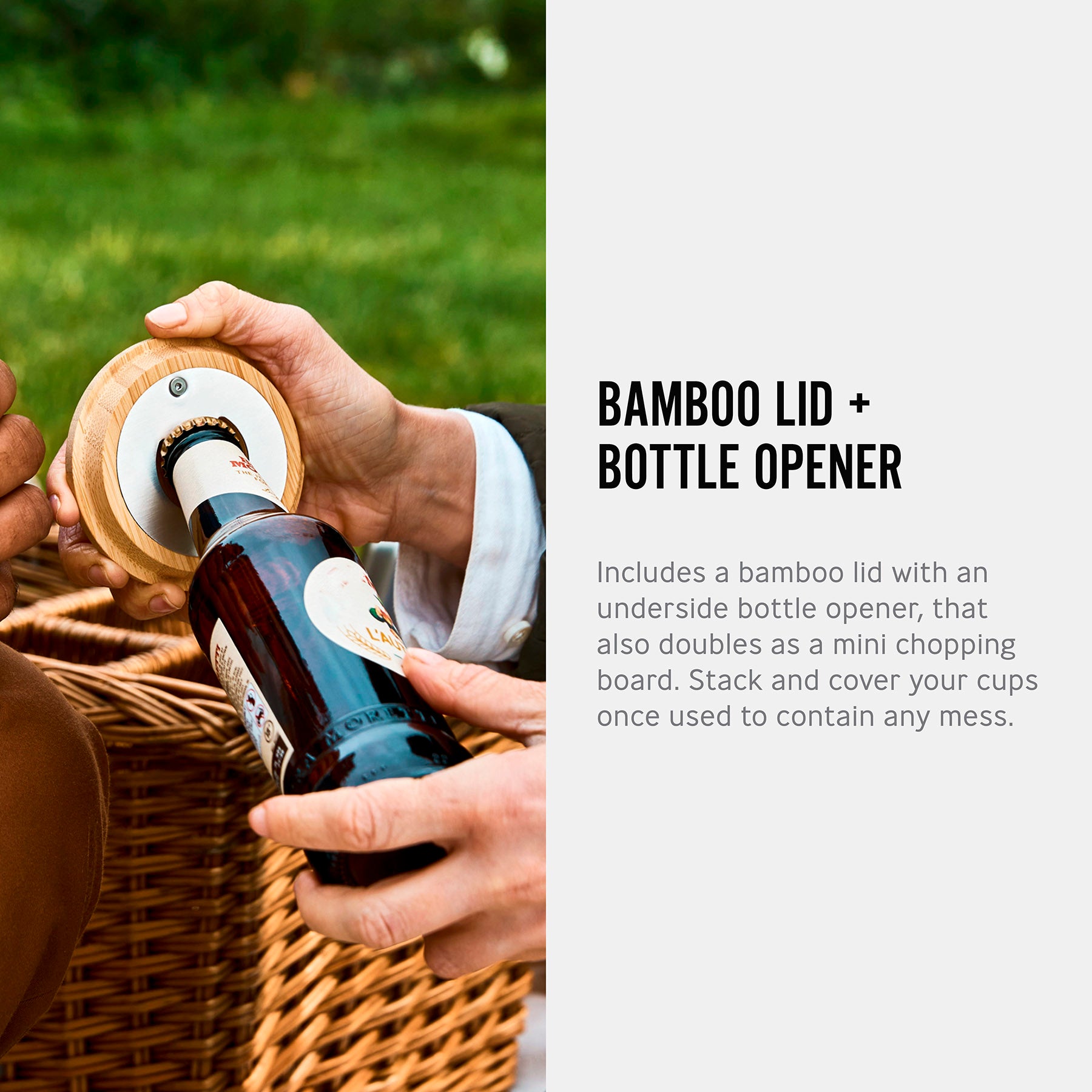 An info graphic featuring an image of the bamboo lid with bottle opener feature in use showing a close up of a person using it to open a beer bottle. The text read, bamboo lid and bottle opener. Includes  a bamboo lid with an underside bottle opener, that also doubles as a mini chopping board. Stack and over your cups once used to contain any mess.  