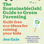 Front cover of the Sustainable (Ish) Guide To Green Parenting Book by Jen Gale. Writing in green, red and blue with illustrations of faily items around the edge. 